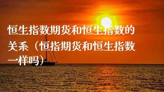 恒生指数期货和恒生指数的关系（恒指期货和恒生指数一样吗）_https://www.liuyiidc.com_恒生指数_第1张