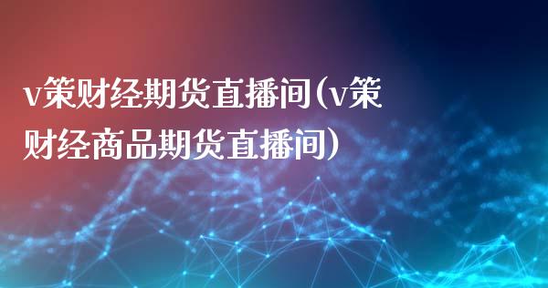 v策财经期货直播间(v策财经商品期货直播间)_https://www.liuyiidc.com_期货理财_第1张