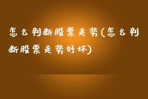 怎么判断股票走势(怎么判断股票走势好坏)_https://www.liuyiidc.com_股票理财_第1张