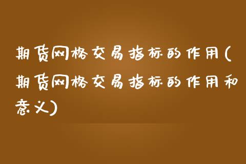 期货网格交易指标的作用(期货网格交易指标的作用和意义)_https://www.liuyiidc.com_基金理财_第1张