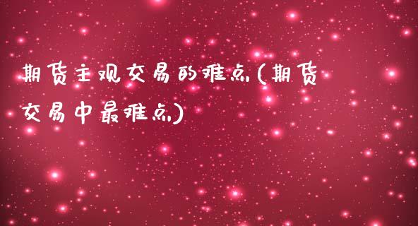 期货主观交易的难点(期货交易中最难点)_https://www.liuyiidc.com_恒生指数_第1张