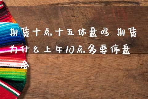 期货十点十五休盘吗 期货为什么上午10点多要停盘一会_https://www.liuyiidc.com_期货理财_第1张