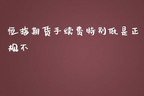 恒指期货手续费特别低是不_https://www.liuyiidc.com_恒生指数_第1张