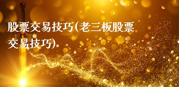 股票交易技巧(老三板股票交易技巧)_https://www.liuyiidc.com_股票理财_第1张