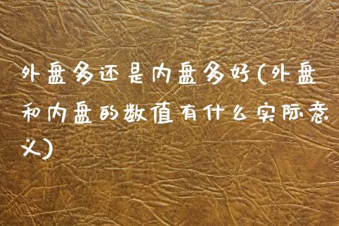 外盘多还是内盘多好(外盘和内盘的数值有什么实际意义)_https://www.liuyiidc.com_期货品种_第1张