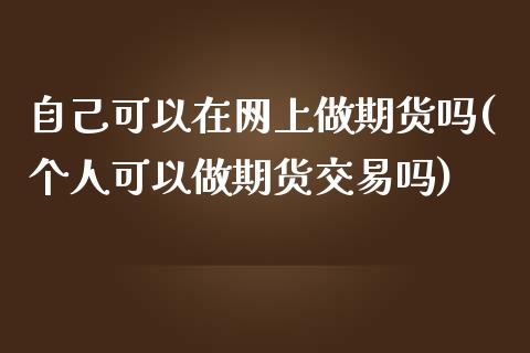 自己可以在网上做期货吗(个人可以做期货交易吗)_https://www.liuyiidc.com_期货软件_第1张