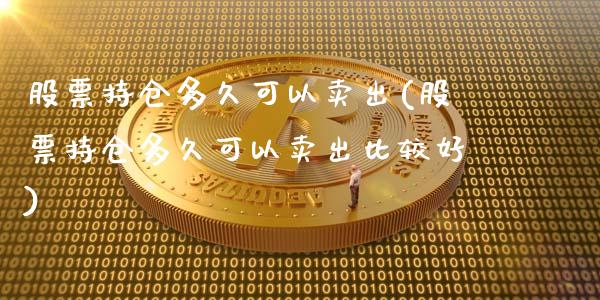 股票持仓多久可以卖出(股票持仓多久可以卖出比较好)_https://www.liuyiidc.com_股票理财_第1张