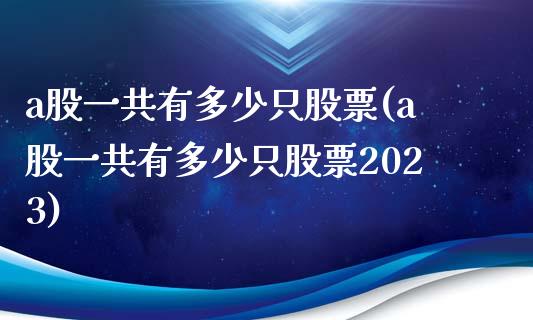 a股一共有多少只股票(a股一共有多少只股票2023)_https://www.liuyiidc.com_股票理财_第1张