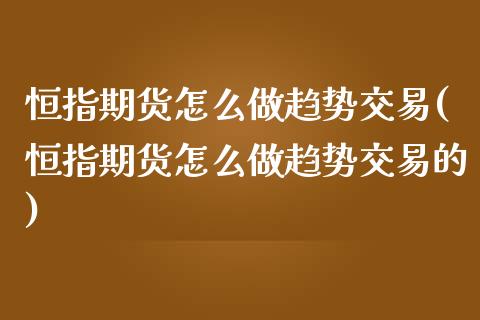 恒指期货怎么做趋势交易(恒指期货怎么做趋势交易的)_https://www.liuyiidc.com_期货软件_第1张