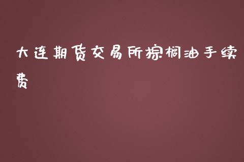 大连期货交易所棕榈油手续费_https://www.liuyiidc.com_财经要闻_第1张