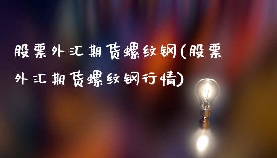 股票外汇期货螺纹钢(股票外汇期货螺纹钢行情)_https://www.liuyiidc.com_期货品种_第1张