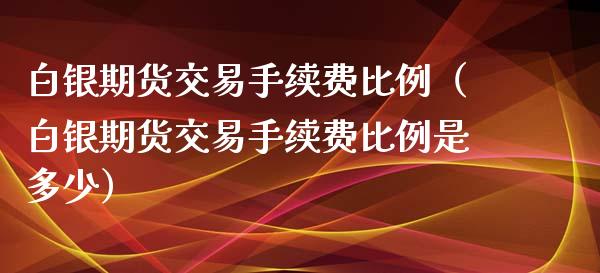 白银期货交易手续费比例（白银期货交易手续费比例是多少）_https://www.liuyiidc.com_恒生指数_第1张