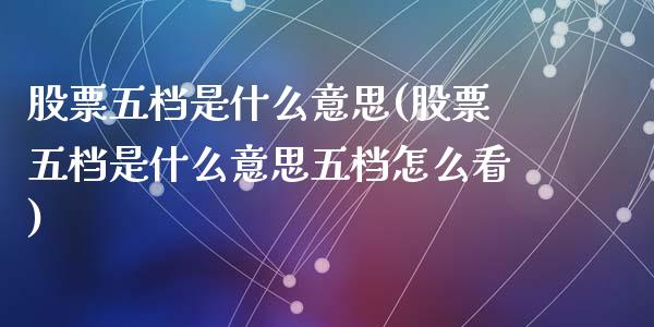 股票五档是什么意思(股票五档是什么意思五档怎么看)_https://www.liuyiidc.com_股票理财_第1张