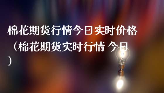 棉花期货行情今日实时（棉花期货实时行情 今日）_https://www.liuyiidc.com_期货理财_第1张