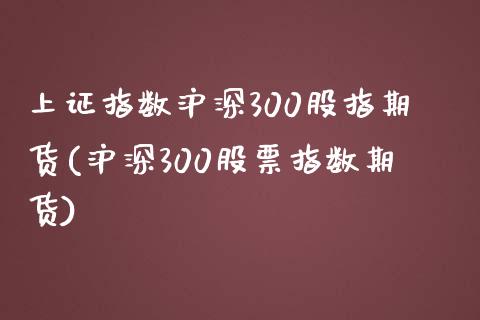 上证指数沪深300股指期货(沪深300股票指数期货)_https://www.liuyiidc.com_财经要闻_第1张