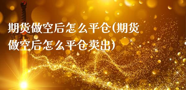 期货做空后怎么平仓(期货做空后怎么平仓卖出)_https://www.liuyiidc.com_国际期货_第1张