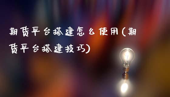 期货平台搭建怎么使用(期货平台搭建技巧)_https://www.liuyiidc.com_期货品种_第1张