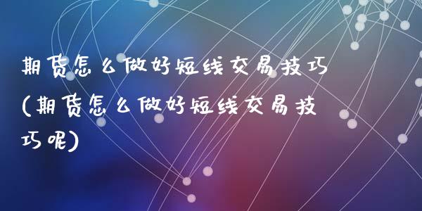 期货怎么做好短线交易技巧(期货怎么做好短线交易技巧呢)_https://www.liuyiidc.com_基金理财_第1张