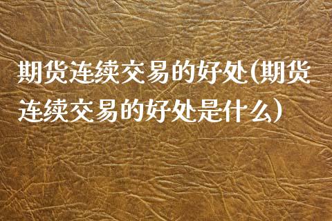 期货连续交易的好处(期货连续交易的好处是什么)_https://www.liuyiidc.com_期货知识_第1张