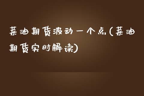 菜油期货波动一个点(菜油期货实时解读)_https://www.liuyiidc.com_财经要闻_第1张