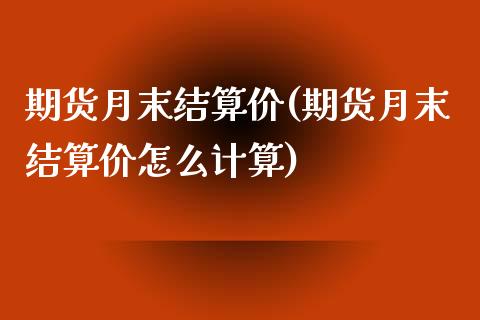 期货月末结算价(期货月末结算价怎么计算)_https://www.liuyiidc.com_基金理财_第1张