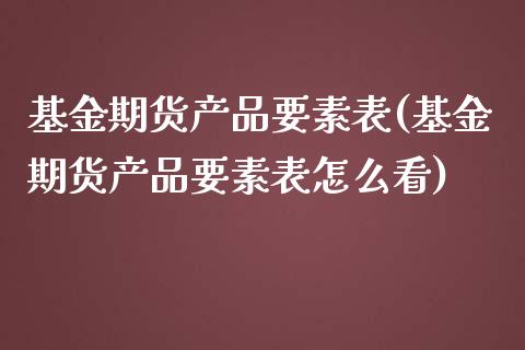 基金期货产品要素表(基金期货产品要素表怎么看)_https://www.liuyiidc.com_期货知识_第1张