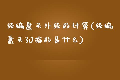 经编盘头外经的计算(经编盘头30指的是什么)_https://www.liuyiidc.com_理财百科_第1张