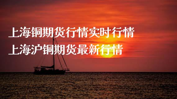 上海铜期货行情实时行情 上海沪铜期货最新行情_https://www.liuyiidc.com_期货理财_第1张