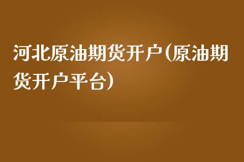 河北原油期货开户(原油期货开户平台)_https://www.liuyiidc.com_国际期货_第1张