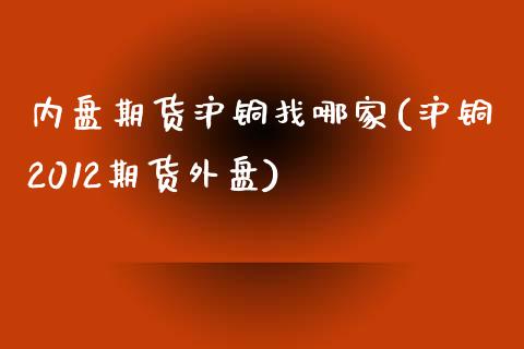 内盘期货沪铜找哪家(沪铜2012期货外盘)_https://www.liuyiidc.com_恒生指数_第1张