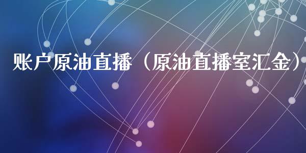 账户原油直播（原油直播室汇金）_https://www.liuyiidc.com_原油直播室_第1张