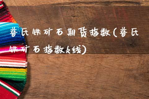 普氏铁矿石期货指数(普氏铁矿石指数k线)_https://www.liuyiidc.com_国际期货_第1张