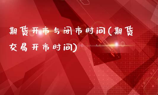 期货开市与闭市时间(期货交易开市时间)_https://www.liuyiidc.com_理财品种_第1张