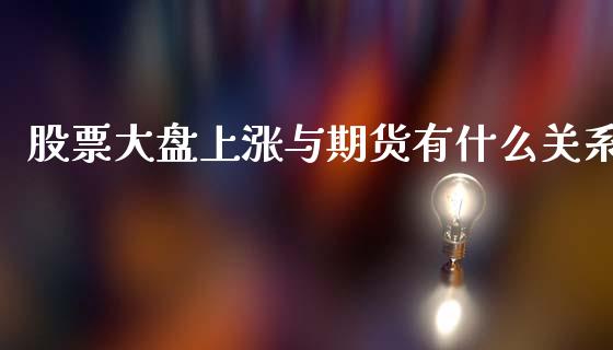 股票大盘上涨与期货有什么关系_https://www.liuyiidc.com_基金理财_第1张