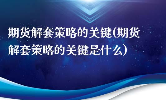 期货解套策略的关键(期货解套策略的关键是什么)_https://www.liuyiidc.com_期货软件_第1张