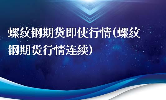 螺纹钢期货即使行情(螺纹钢期货行情连续)_https://www.liuyiidc.com_国际期货_第1张