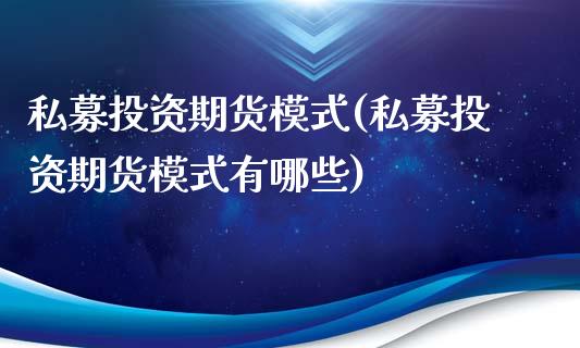 私募投资期货模式(私募投资期货模式有哪些)_https://www.liuyiidc.com_期货交易所_第1张