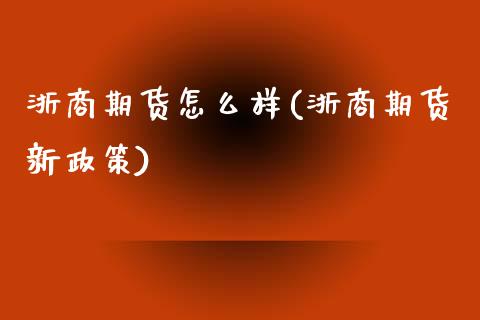 浙商期货怎么样(浙商期货新政策)_https://www.liuyiidc.com_国际期货_第1张