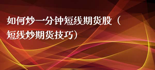 如何炒一分钟短线期货股（短线炒期货技巧）_https://www.liuyiidc.com_原油直播室_第1张