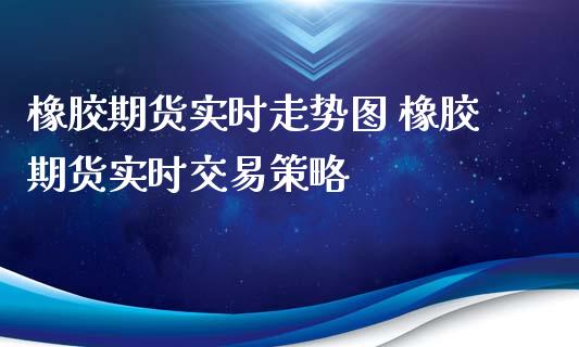 橡胶期货实时走势图 橡胶期货实时交易策略