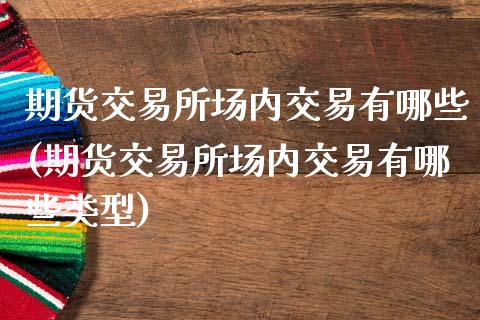 期货交易所场内交易有哪些(期货交易所场内交易有哪些类型)_https://www.liuyiidc.com_期货交易所_第1张