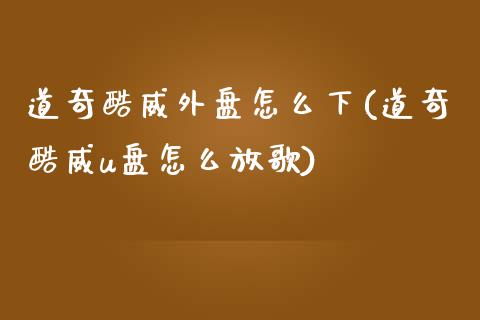 道奇酷威外盘怎么下(道奇酷威u盘怎么放歌)_https://www.liuyiidc.com_期货理财_第1张