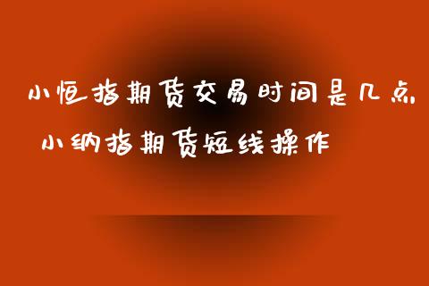 小恒指期货交易时间是几点 小纳指期货短线操作_https://www.liuyiidc.com_恒生指数_第1张