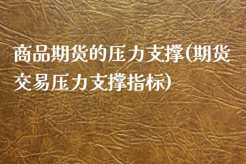 商品期货的压力支撑(期货交易压力支撑指标)_https://www.liuyiidc.com_期货直播_第1张