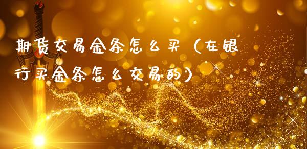 期货交易金条怎么买（在银行买金条怎么交易的）_https://www.liuyiidc.com_恒生指数_第1张