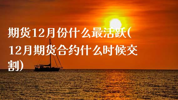 期货12月份什么最活跃(12月期货合约什么时候交割)_https://www.liuyiidc.com_期货交易所_第1张