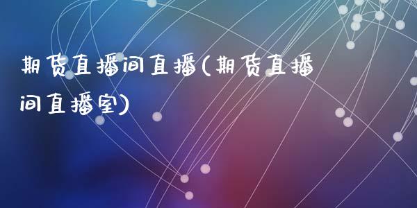 期货直播间直播(期货直播间直播室)_https://www.liuyiidc.com_基金理财_第1张