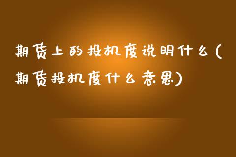 期货上的投机度说明什么(期货投机度什么意思)_https://www.liuyiidc.com_期货软件_第1张