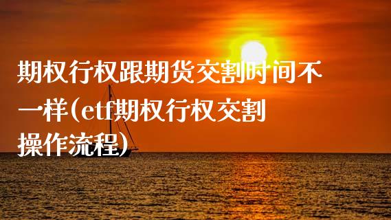 期权行权跟期货交割时间不一样(etf期权行权交割操作流程)_https://www.liuyiidc.com_财经要闻_第1张