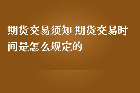 期货交易须知 期货交易时间是怎么规定的_https://www.liuyiidc.com_期货理财_第1张